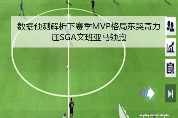 数据预测解析下赛季MVP格局东契奇力压SGA文班亚马领跑
